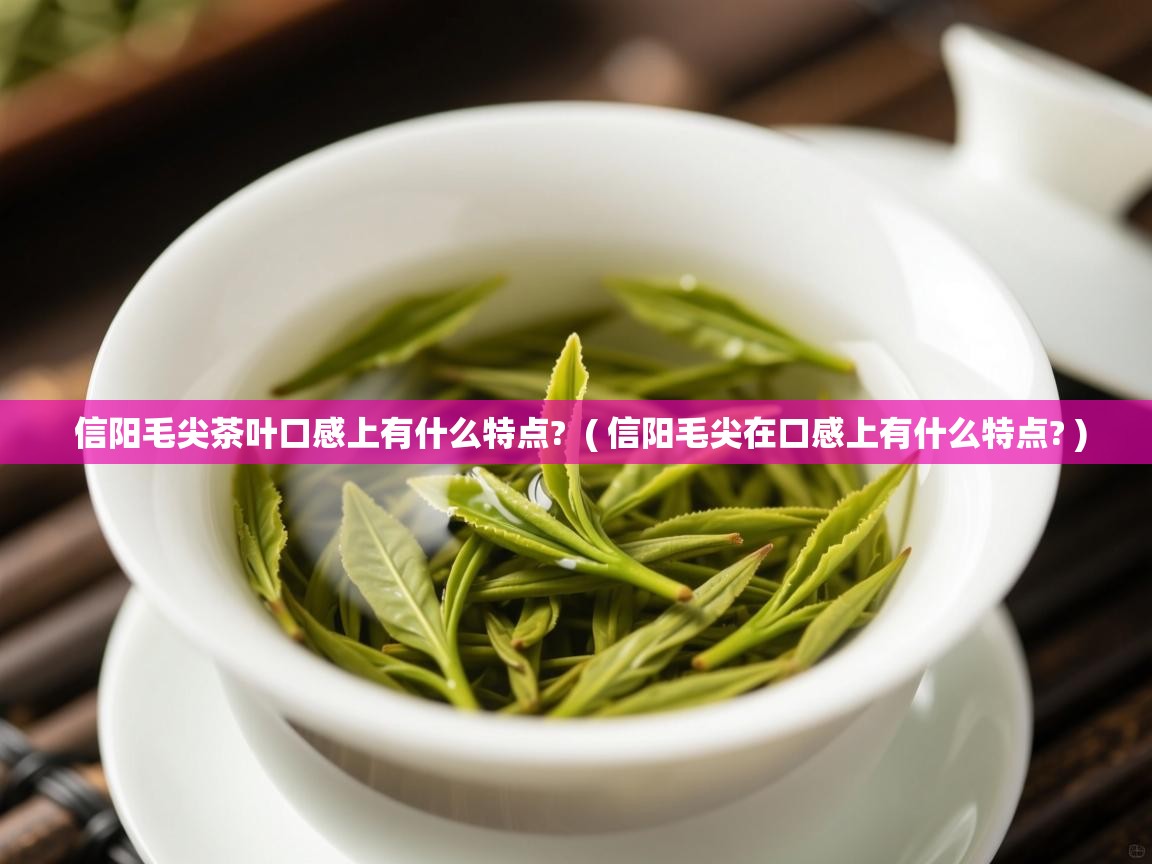 信阳毛尖茶叶口感上有什么特点?  ( 信阳毛尖在口感上有什么特点? )  信阳毛尖茶叶口感上有什么特点?  ( 信阳毛尖在口感上有什么特点? )