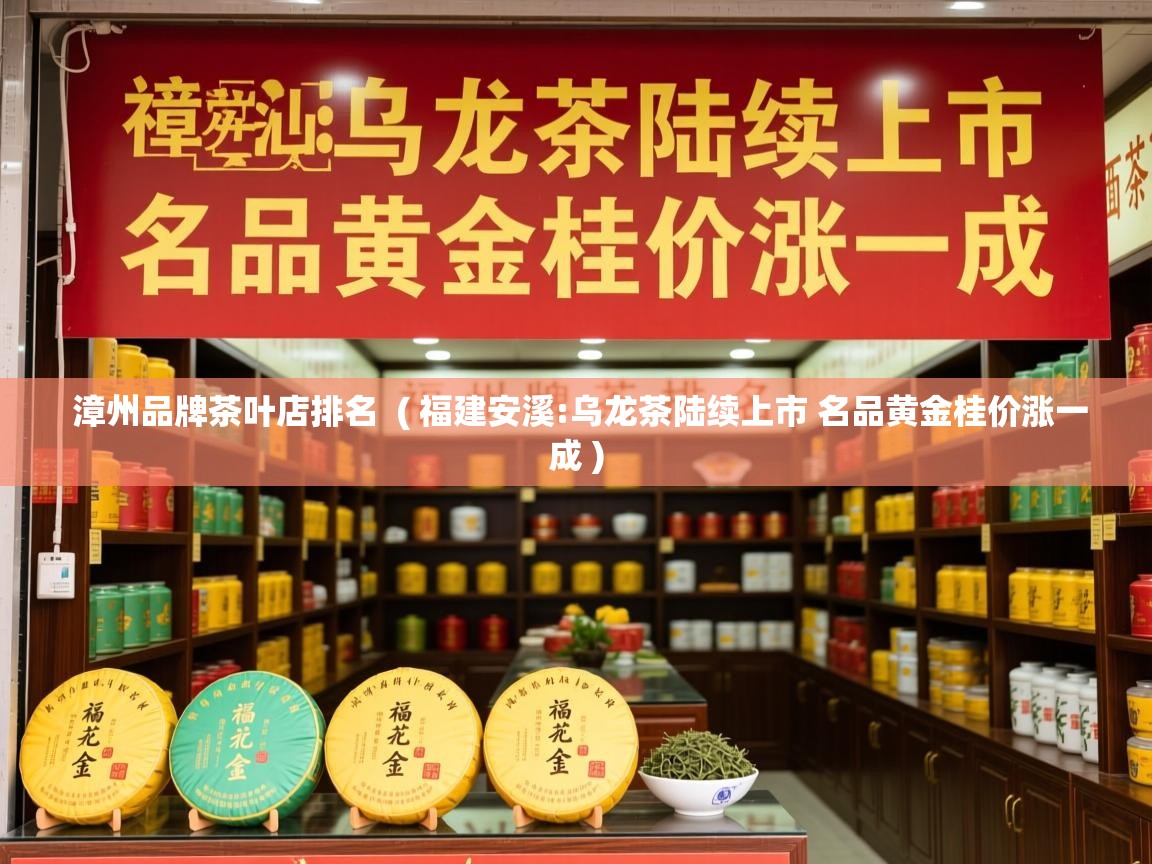  漳州品牌茶叶店排名  ( 福建安溪:乌龙茶陆续上市 名品黄金桂价涨一成 )