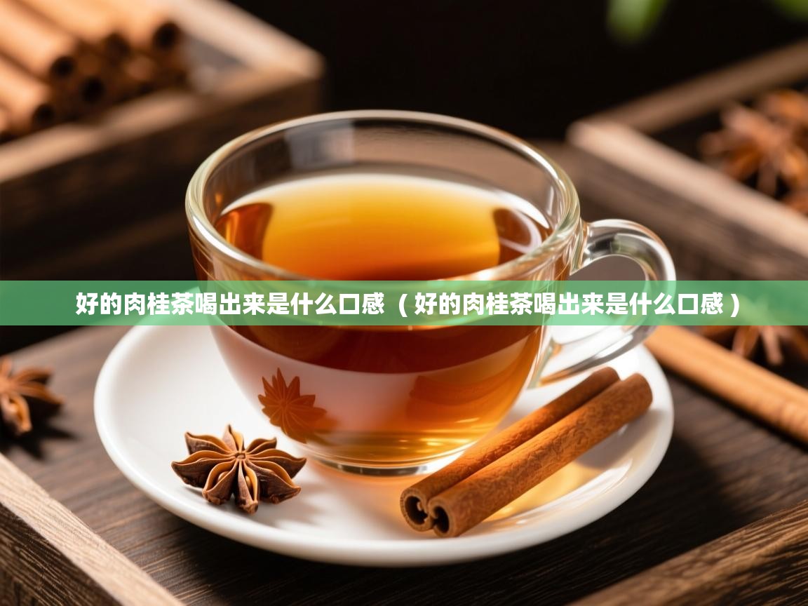 好的肉桂茶喝出来是什么口感  ( 好的肉桂茶喝出来是什么口感 )  好的肉桂茶喝出来是什么口感  ( 好的肉桂茶喝出来是什么口感 )