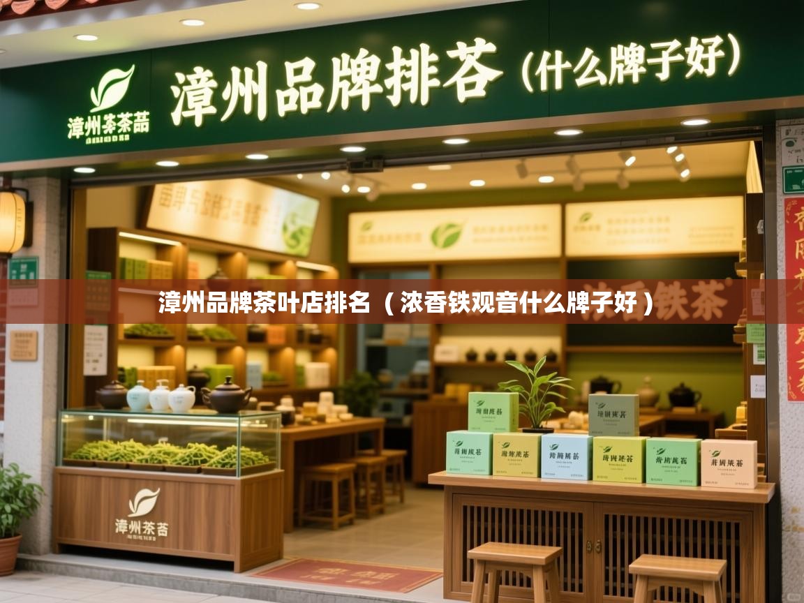 漳州品牌茶叶店排名  ( 浓香铁观音什么牌子好 )  漳州品牌茶叶店排名  ( 浓香铁观音什么牌子好 )