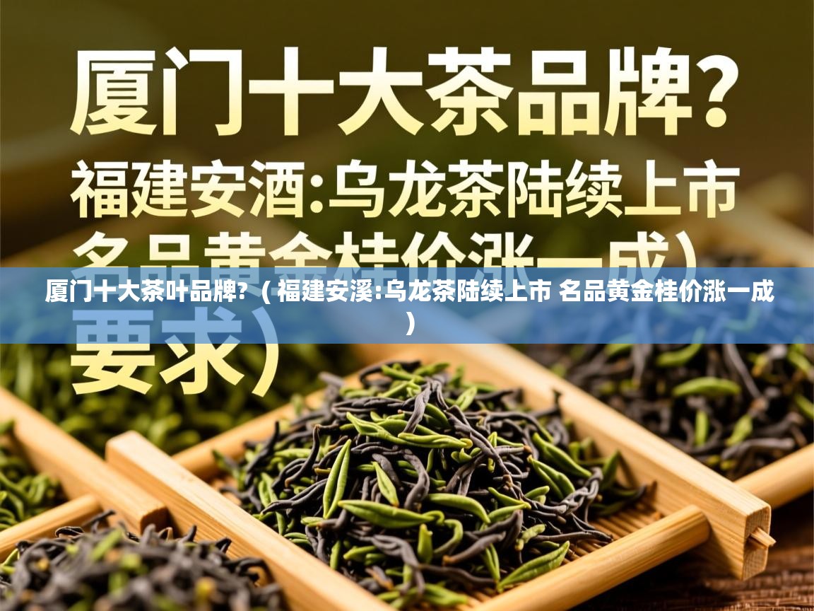  厦门十大茶叶品牌?  ( 福建安溪:乌龙茶陆续上市 名品黄金桂价涨一成 )