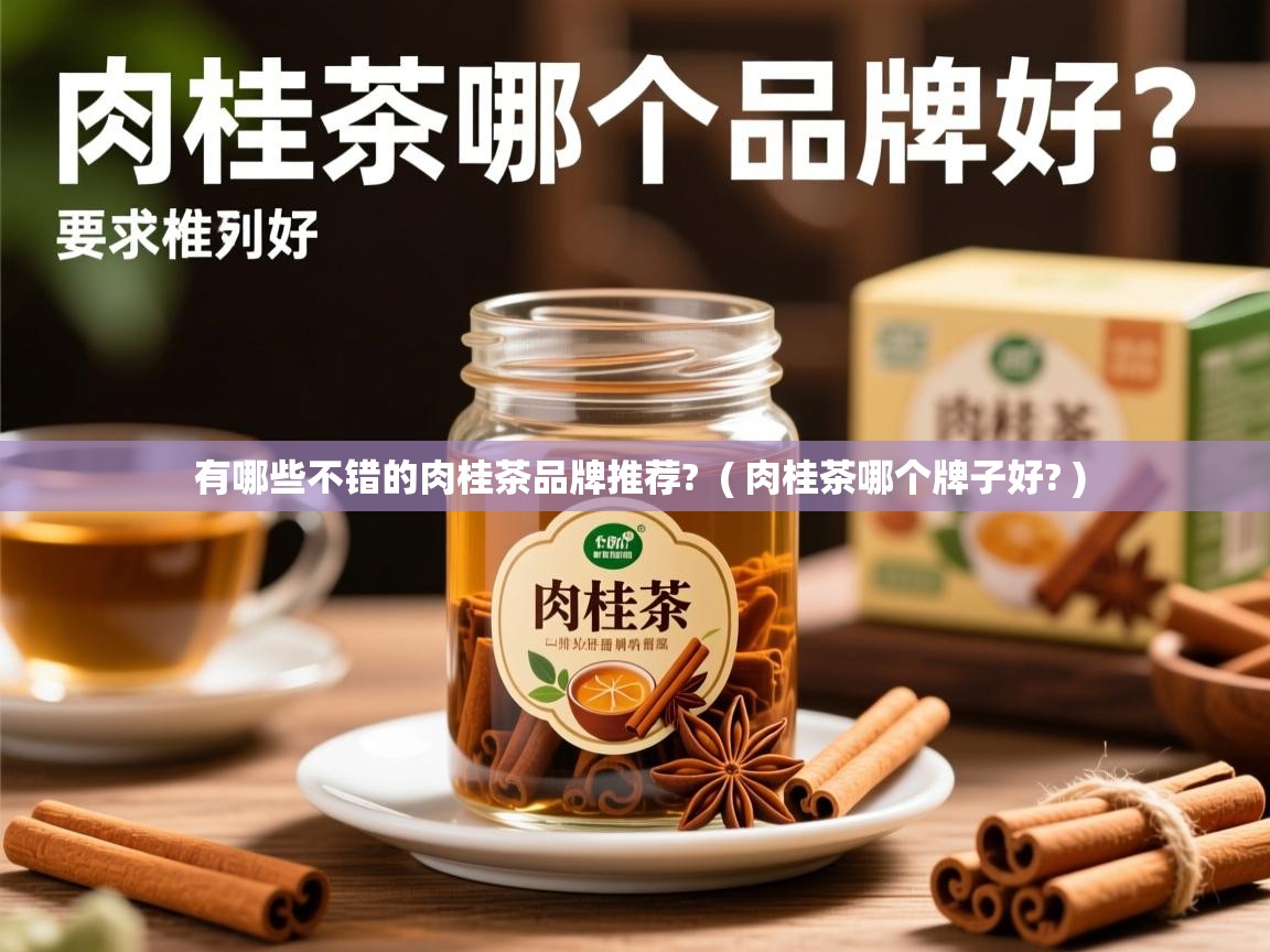有哪些不错的肉桂茶品牌推荐?  ( 肉桂茶哪个牌子好? )  有哪些不错的肉桂茶品牌推荐?  ( 肉桂茶哪个牌子好? )