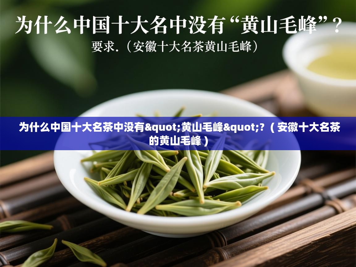 为什么中国十大名茶中没有"黄山毛峰"?  ( 安徽十大名茶的黄山毛峰 )  为什么中国十大名茶中没有"黄山毛峰"?  ( 安徽十大名茶的黄山毛峰 )