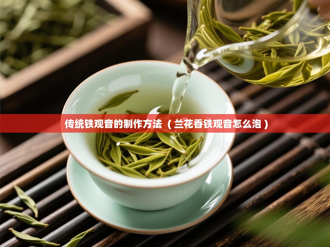 传统铁观音的制作方法  ( 兰花香铁观音怎么泡 )  传统铁观音的制作方法  ( 兰花香铁观音怎么泡 )