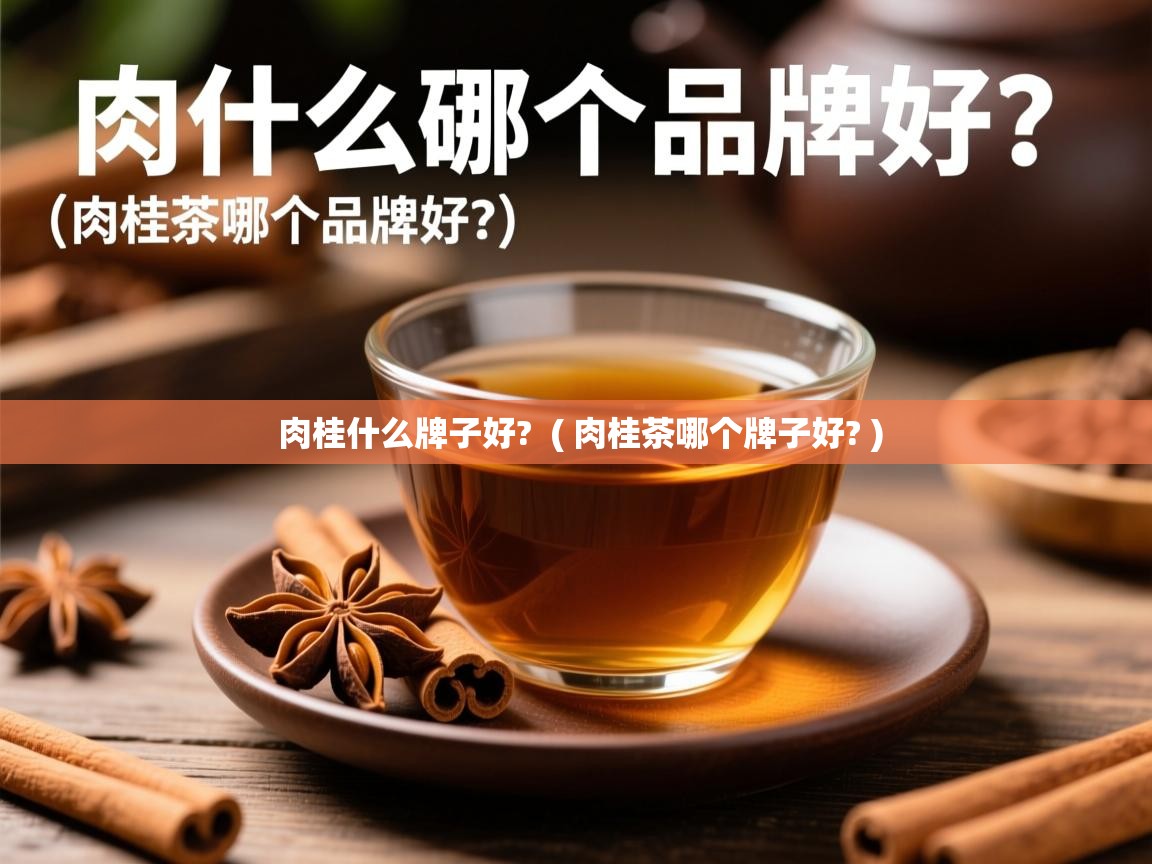 肉桂什么牌子好?  ( 肉桂茶哪个牌子好? )  肉桂什么牌子好?  ( 肉桂茶哪个牌子好? )