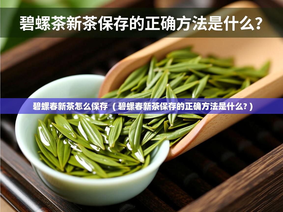  碧螺春新茶怎么保存  ( 碧螺春新茶保存的正确方法是什么? )