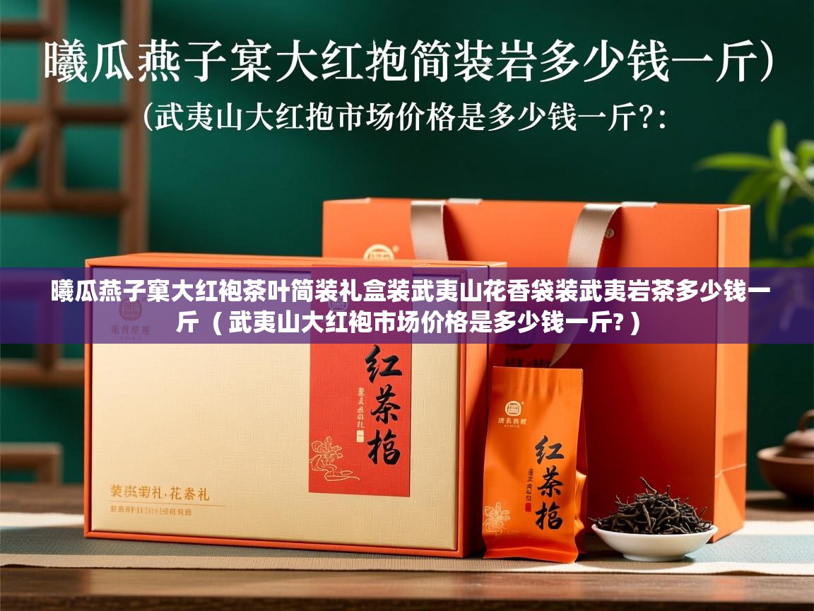 曦瓜燕子窠大红袍茶叶简装礼盒装武夷山花香袋装武夷岩茶多少钱一斤  ( 武夷山大红袍市场价格是多少钱一斤? )  曦瓜燕子窠大红袍茶叶简装礼盒装武夷山花香袋装武夷岩茶多少钱一斤  ( 武夷山大红袍市场价格是多少钱一斤? )
