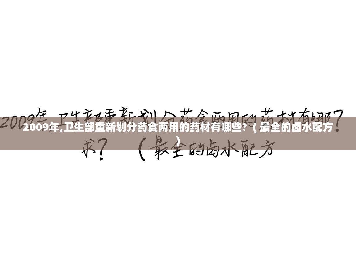 2009年,卫生部重新划分药食两用的药材有哪些?  ( 最全的卤水配方 )  2009年,卫生部重新划分药食两用的药材有哪些?  ( 最全的卤水配方 )