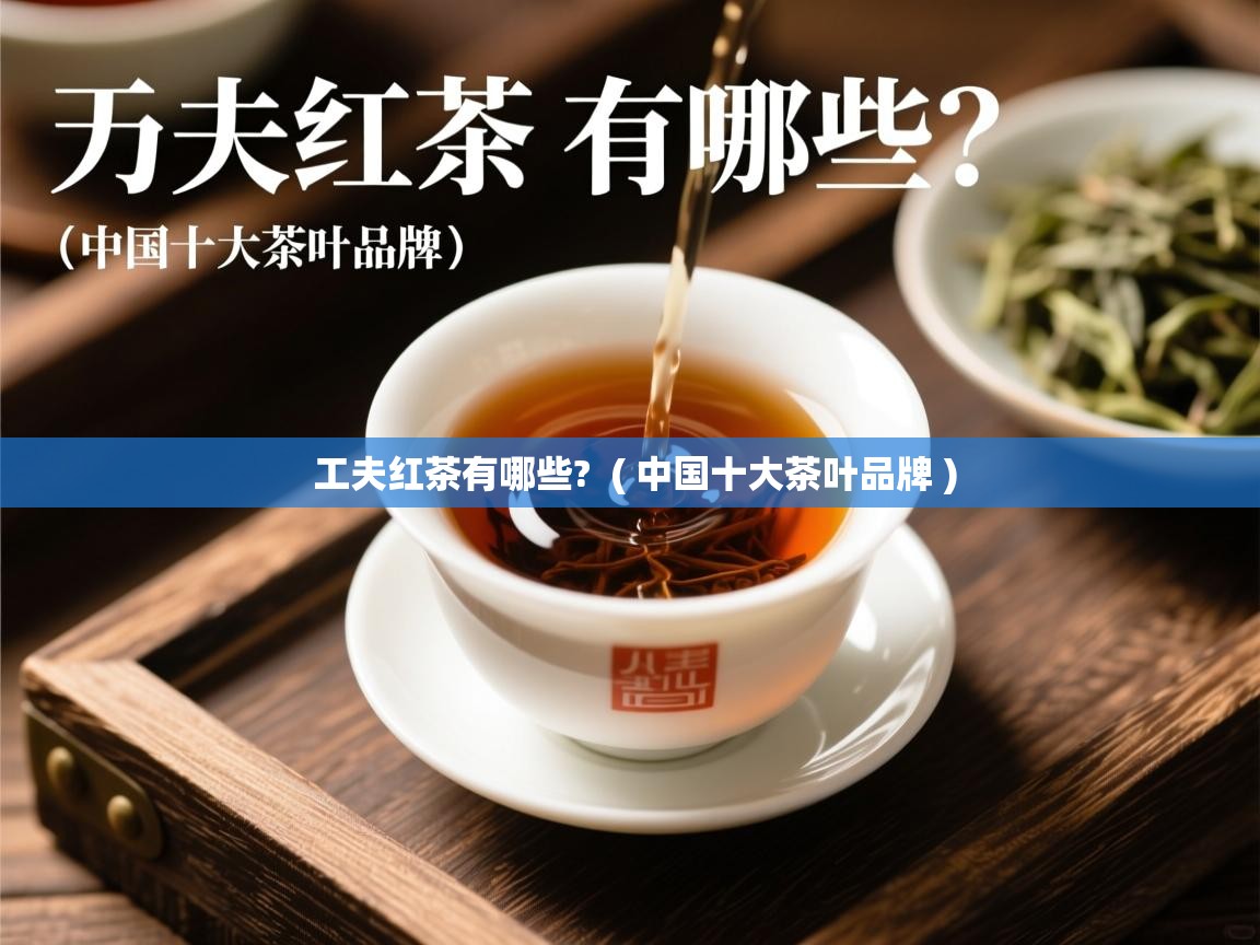 工夫红茶有哪些?  ( 中国十大茶叶品牌 )  工夫红茶有哪些?  ( 中国十大茶叶品牌 )