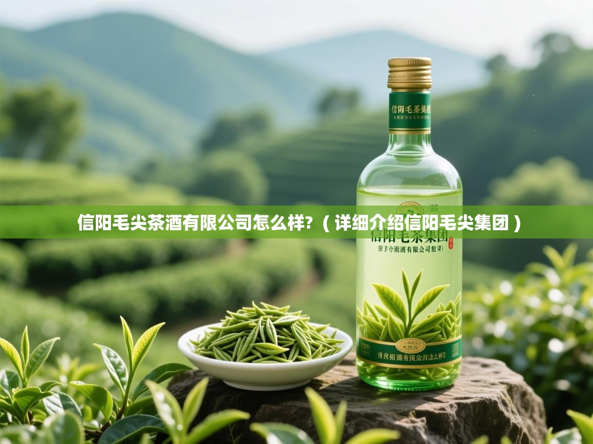  信阳毛尖茶酒有限公司怎么样?  ( 详细介绍信阳毛尖集团 )