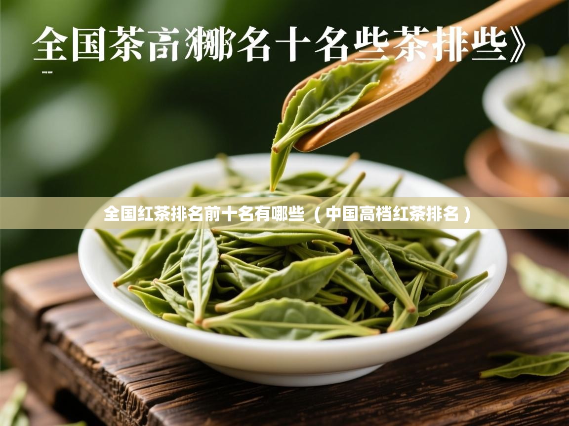  全国红茶排名前十名有哪些  ( 中国高档红茶排名 )