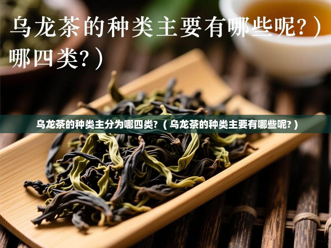  乌龙茶的种类主分为哪四类?  ( 乌龙茶的种类主要有哪些呢? )