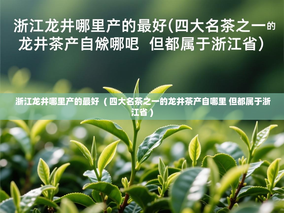 详细阅读: 浙江龙井哪里产的最好  ( 四大名茶之一的龙井茶产自哪里 但都属于浙江省 )  浙江龙井哪里产的最好  ( 四大名茶之一的龙井茶产自哪里 但都属于浙江省 )