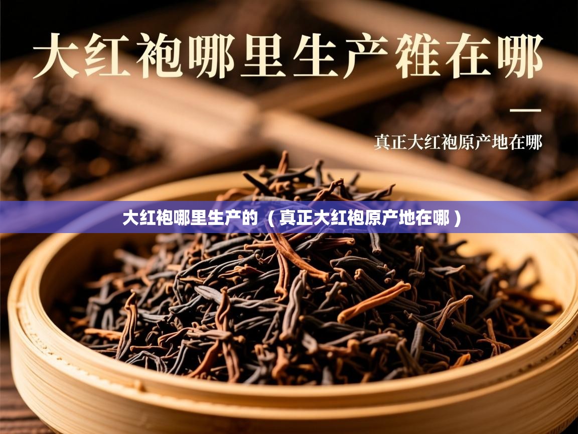 大红袍哪里生产的  ( 真正大红袍原产地在哪 )  大红袍哪里生产的  ( 真正大红袍原产地在哪 )