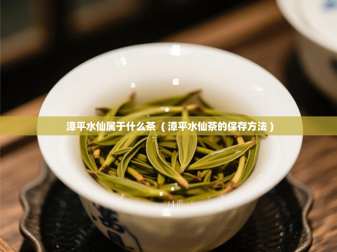 漳平水仙属于什么茶  ( 漳平水仙茶的保存方法 )  漳平水仙属于什么茶  ( 漳平水仙茶的保存方法 )