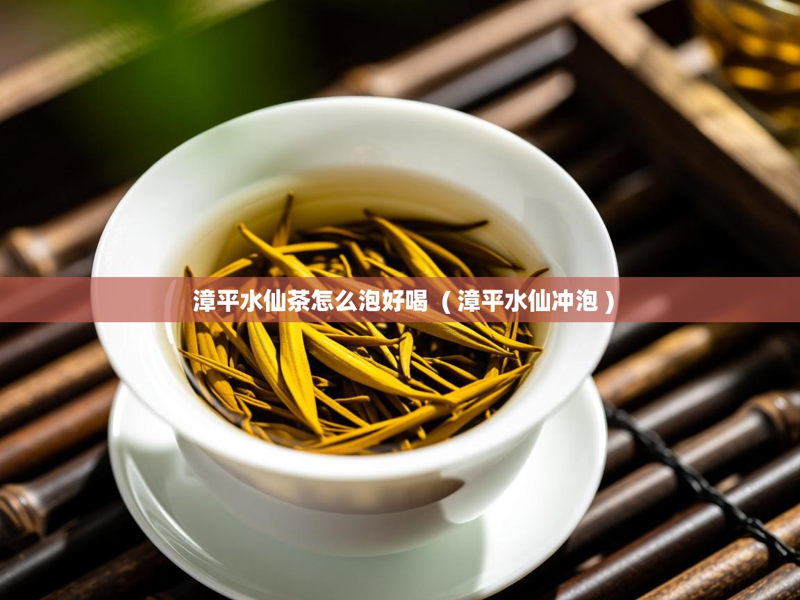 详细阅读: 漳平水仙茶怎么泡好喝  ( 漳平水仙冲泡 )  漳平水仙茶怎么泡好喝  ( 漳平水仙冲泡 )