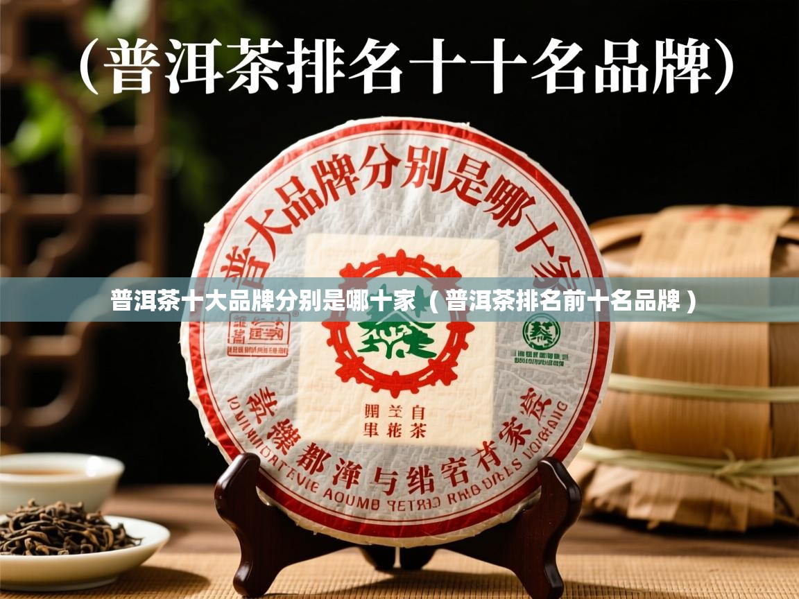 普洱茶十大品牌分别是哪十家  ( 普洱茶排名前十名品牌 )  普洱茶十大品牌分别是哪十家  ( 普洱茶排名前十名品牌 )