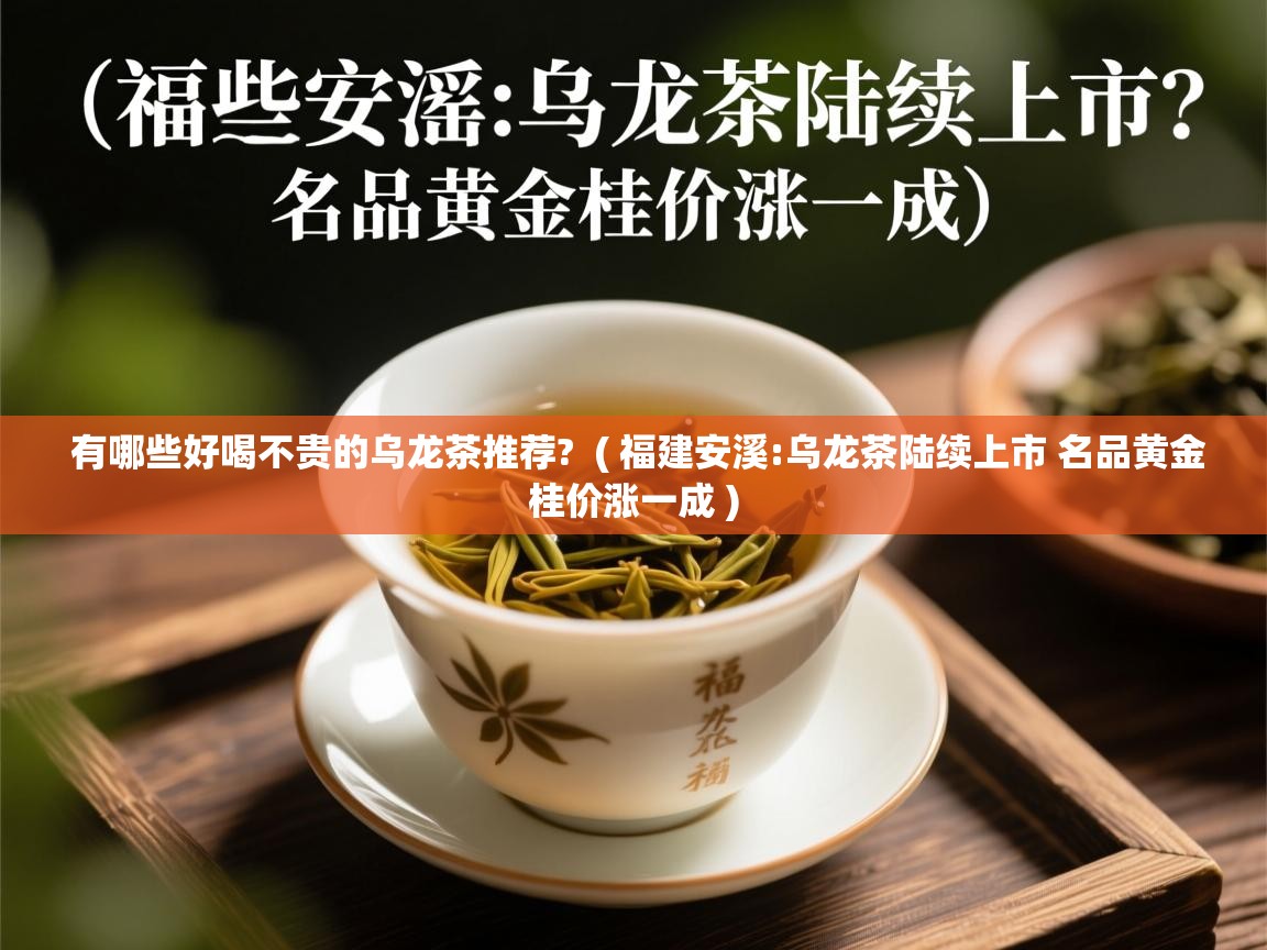  有哪些好喝不贵的乌龙茶推荐?  ( 福建安溪:乌龙茶陆续上市 名品黄金桂价涨一成 )