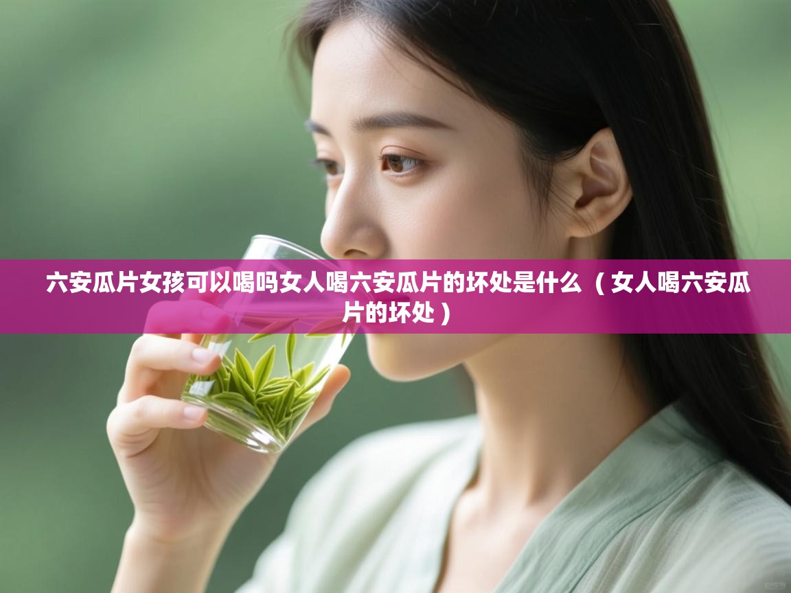 六安瓜片女孩可以喝吗女人喝六安瓜片的坏处是什么  ( 女人喝六安瓜片的坏处 )  六安瓜片女孩可以喝吗女人喝六安瓜片的坏处是什么  ( 女人喝六安瓜片的坏处 )