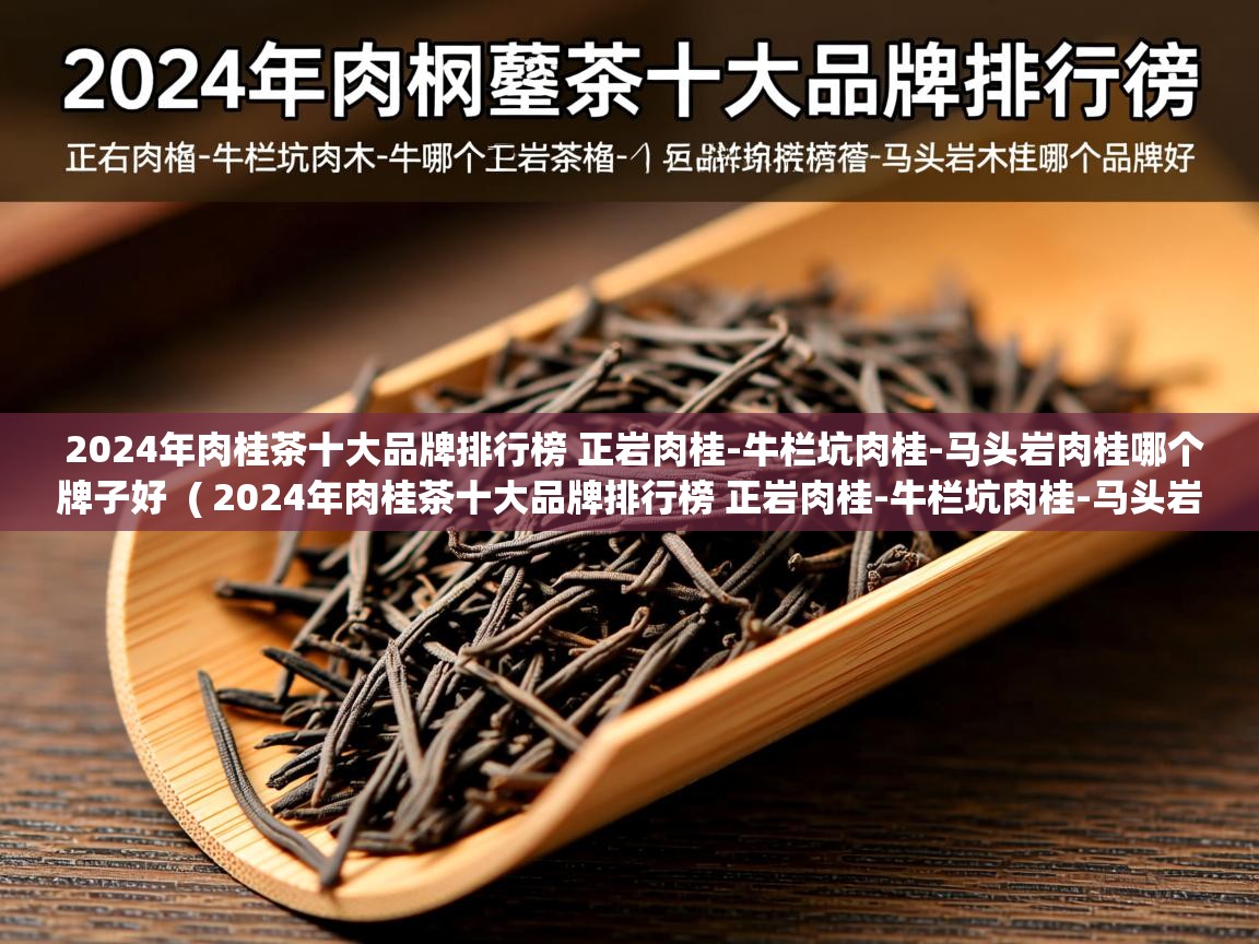 2024年肉桂茶十大品牌排行榜 正岩肉桂-牛栏坑肉桂-马头岩肉桂哪个牌子好  ( 2024年肉桂茶十大品牌排行榜 正岩肉桂-牛栏坑肉桂-马头岩肉桂哪个牌子好 )  2024年肉桂茶十大品牌排行榜 正岩肉桂-牛栏坑肉桂-马头岩肉桂哪个牌子好  ( 2024年肉桂茶十大品牌排行榜 正岩肉桂-牛栏坑肉桂-马头岩肉桂哪个牌子好 )