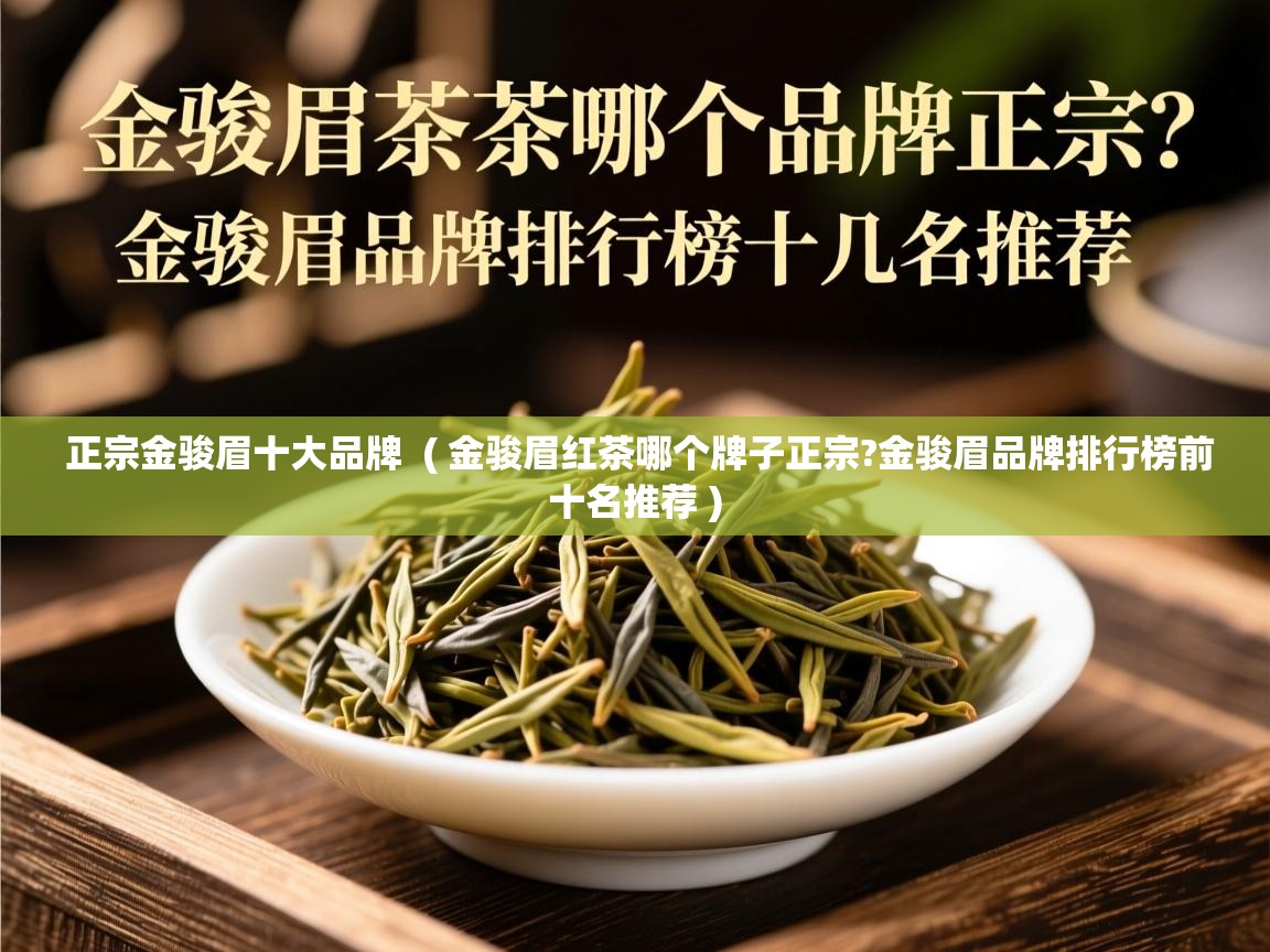 正宗金骏眉十大品牌  ( 金骏眉红茶哪个牌子正宗?金骏眉品牌排行榜前十名推荐 )  正宗金骏眉十大品牌  ( 金骏眉红茶哪个牌子正宗?金骏眉品牌排行榜前十名推荐 )