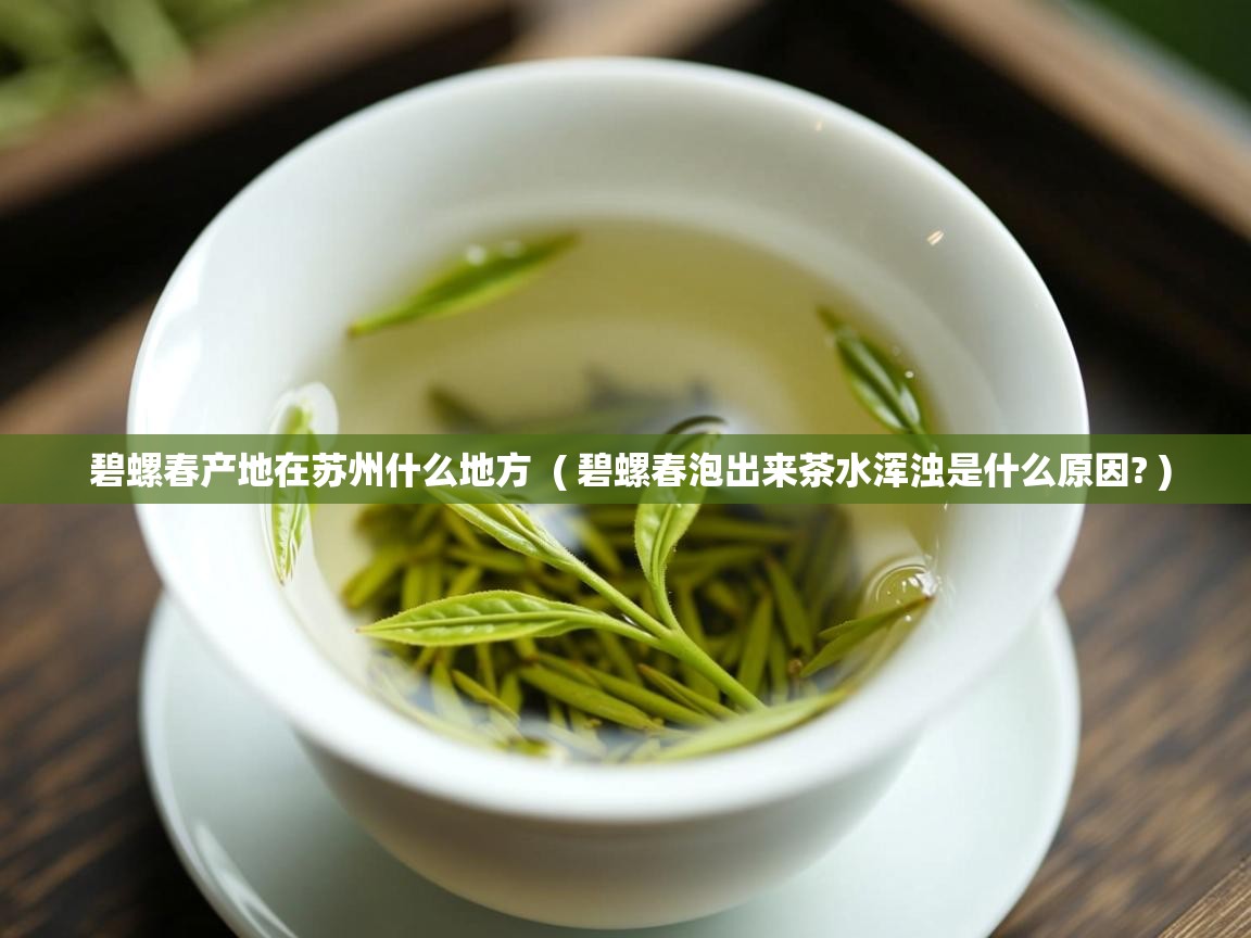  碧螺春产地在苏州什么地方  ( 碧螺春泡出来茶水浑浊是什么原因? )