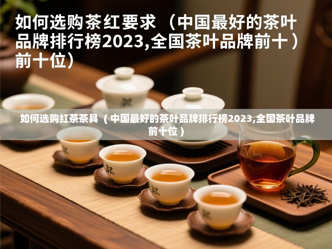 如何选购红茶茶具  ( 中国最好的茶叶品牌排行榜2023,全国茶叶品牌前十位 )  如何选购红茶茶具  ( 中国最好的茶叶品牌排行榜2023,全国茶叶品牌前十位 )
