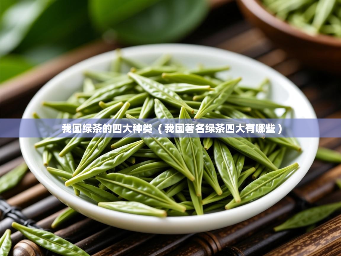  我国绿茶的四大种类  ( 我国著名绿茶四大有哪些 )