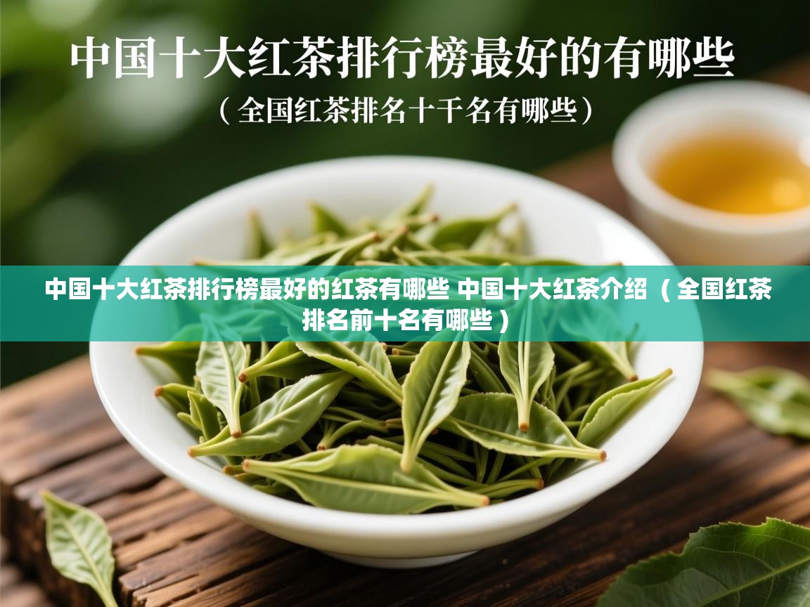 中国十大红茶排行榜最好的红茶有哪些 中国十大红茶介绍  ( 全国红茶排名前十名有哪些 )  中国十大红茶排行榜最好的红茶有哪些 中国十大红茶介绍  ( 全国红茶排名前十名有哪些 )
