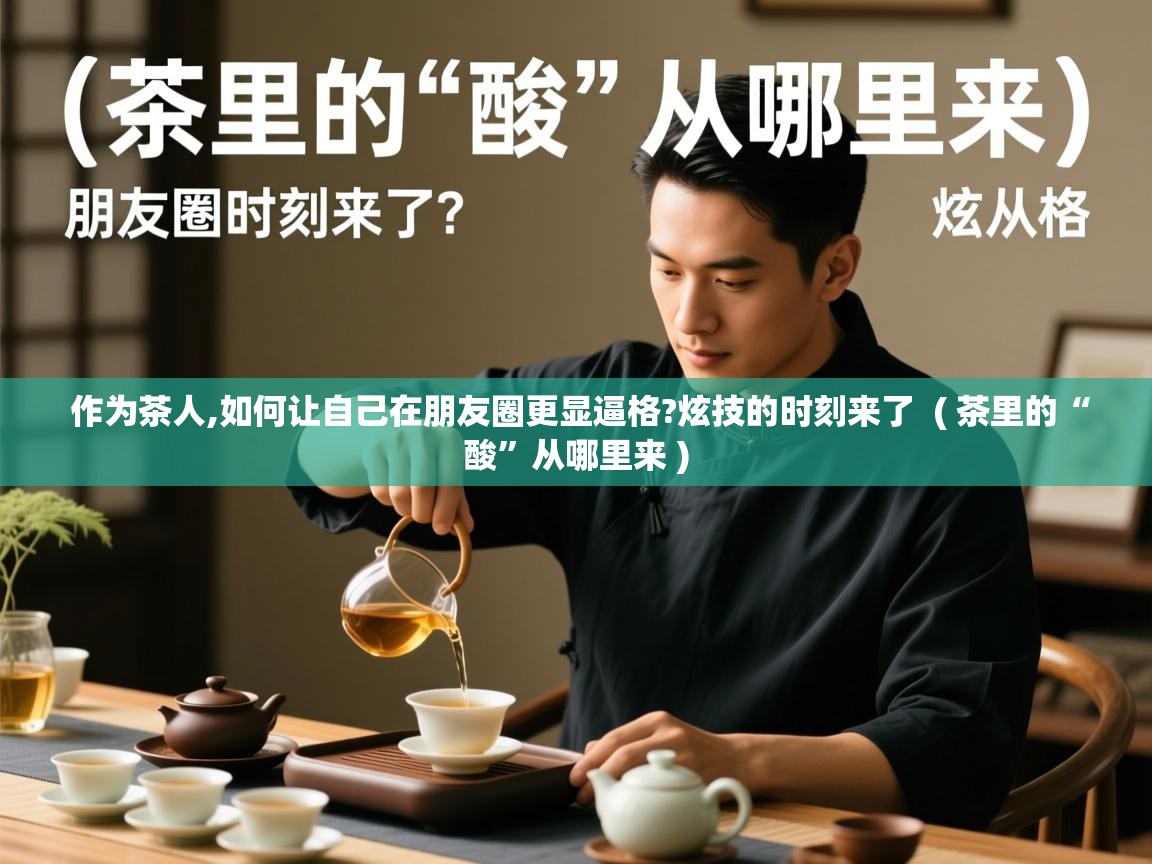 作为茶人,如何让自己在朋友圈更显逼格?炫技的时刻来了  ( 茶里的“酸”从哪里来 )  作为茶人,如何让自己在朋友圈更显逼格?炫技的时刻来了  ( 茶里的“酸”从哪里来 )