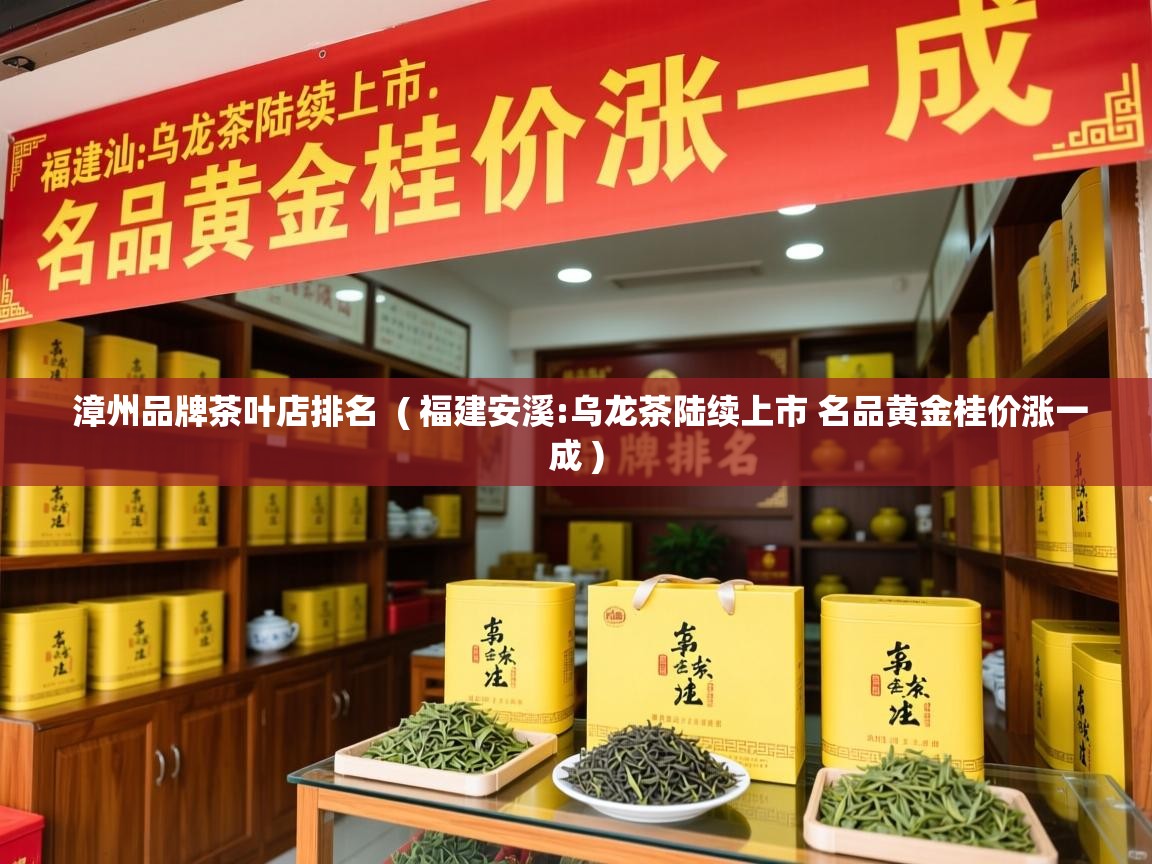  漳州品牌茶叶店排名  ( 福建安溪:乌龙茶陆续上市 名品黄金桂价涨一成 )