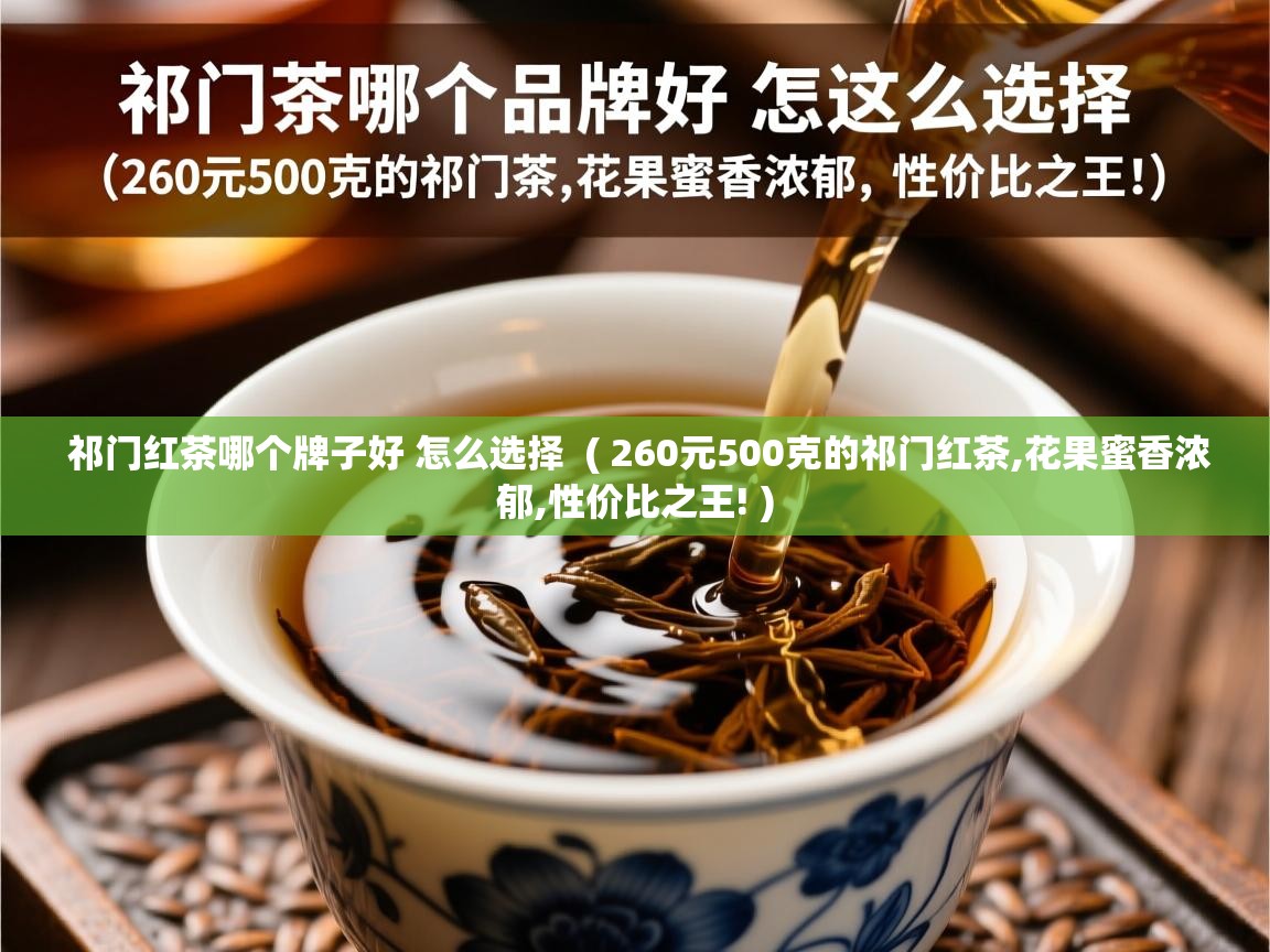 祁门红茶哪个牌子好 怎么选择  ( 260元500克的祁门红茶,花果蜜香浓郁,性价比之王! )  祁门红茶哪个牌子好 怎么选择  ( 260元500克的祁门红茶,花果蜜香浓郁,性价比之王! )