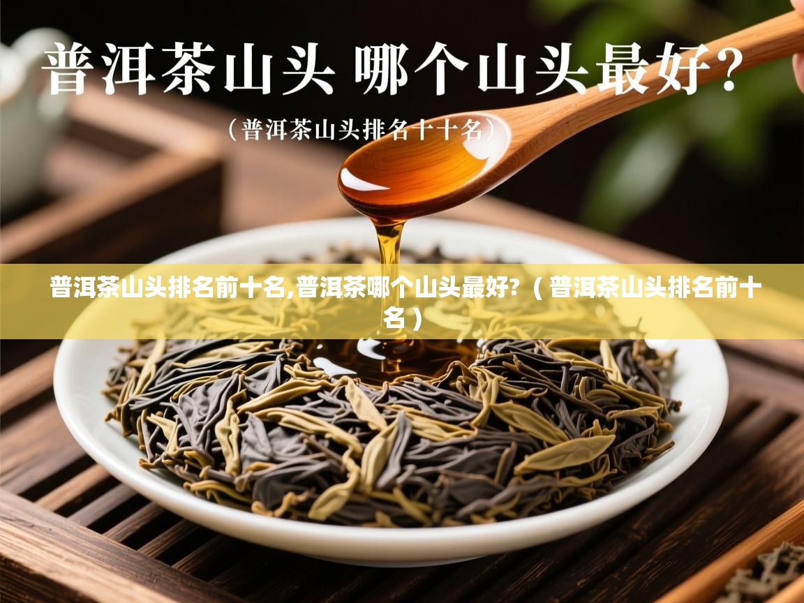普洱茶山头排名前十名,普洱茶哪个山头最好?  ( 普洱茶山头排名前十名 )  普洱茶山头排名前十名,普洱茶哪个山头最好?  ( 普洱茶山头排名前十名 )