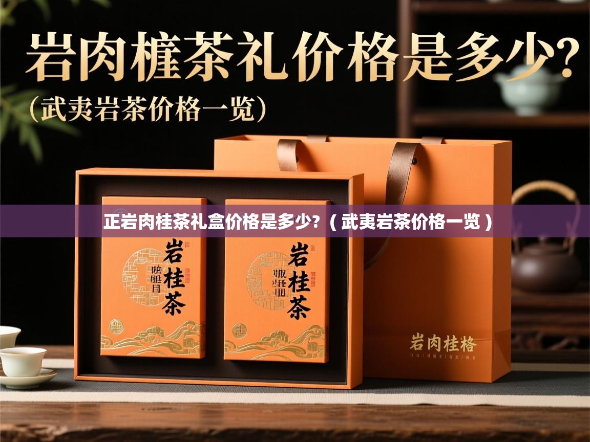 正岩肉桂茶礼盒价格是多少?  ( 武夷岩茶价格一览 )  正岩肉桂茶礼盒价格是多少?  ( 武夷岩茶价格一览 )