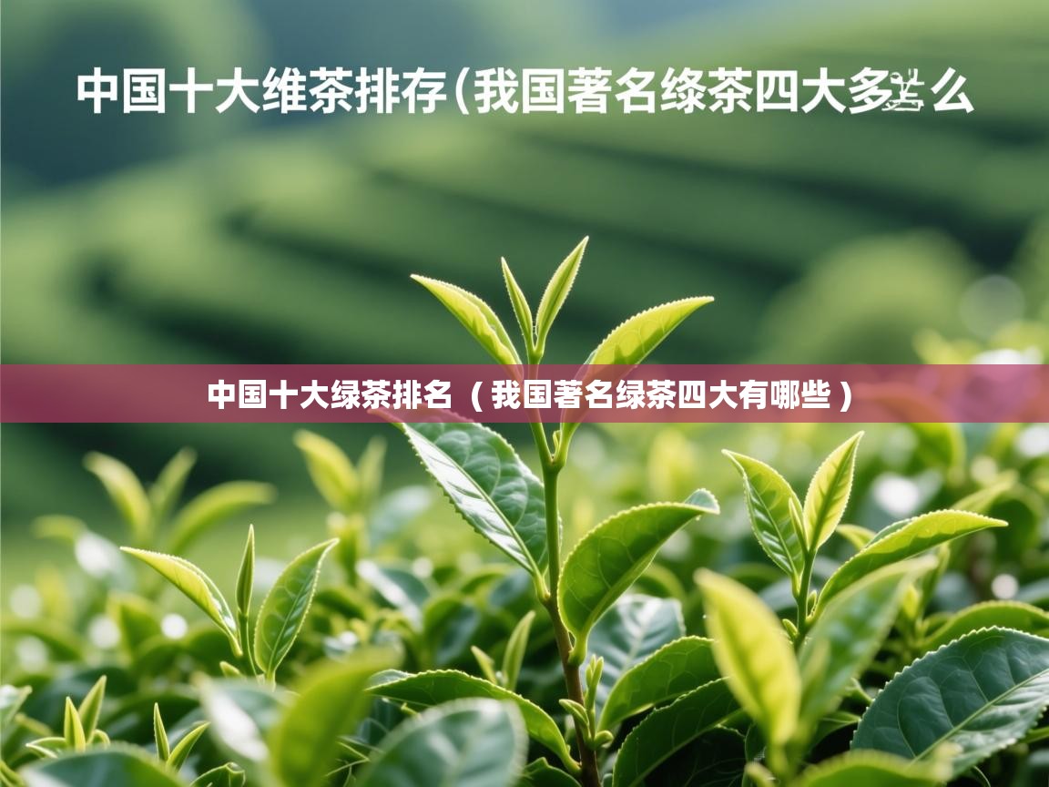  中国十大绿茶排名  ( 我国著名绿茶四大有哪些 )