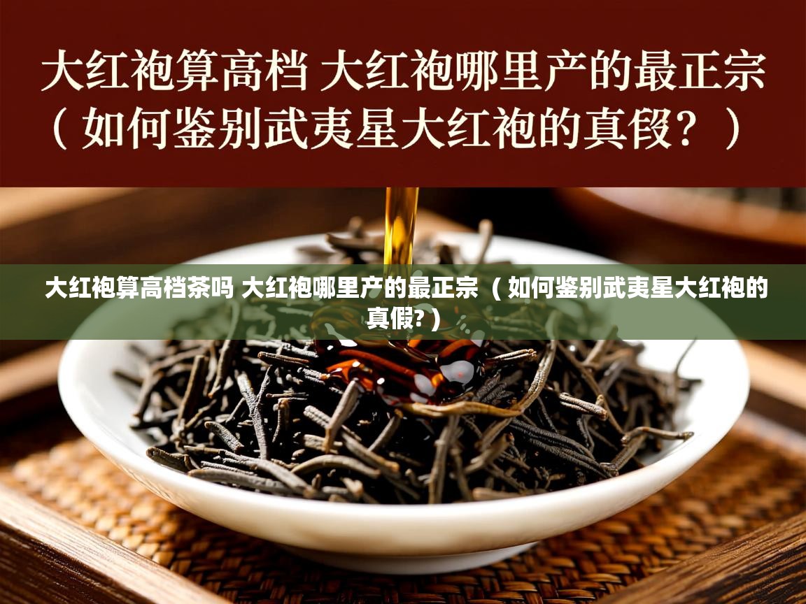 大红袍算高档茶吗 大红袍哪里产的最正宗  ( 如何鉴别武夷星大红袍的真假? )  大红袍算高档茶吗 大红袍哪里产的最正宗  ( 如何鉴别武夷星大红袍的真假? )