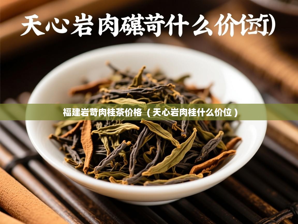 详细阅读: 福建岩苛肉桂茶价格  ( 天心岩肉桂什么价位 )  福建岩苛肉桂茶价格  ( 天心岩肉桂什么价位 )