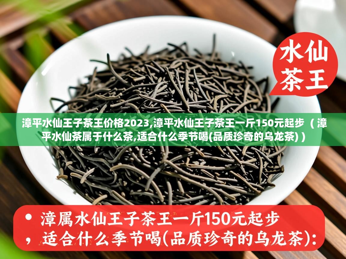 漳平水仙王子茶王价格2023,漳平水仙王子茶王一斤150元起步  ( 漳平水仙茶属于什么茶,适合什么季节喝(品质珍奇的乌龙茶) )  漳平水仙王子茶王价格2023,漳平水仙王子茶王一斤150元起步  ( 漳平水仙茶属于什么茶,适合什么季节喝(品质珍奇的乌龙茶) )