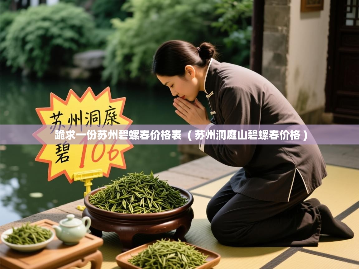 跪求一份苏州碧螺春价格表  ( 苏州洞庭山碧螺春价格 )  跪求一份苏州碧螺春价格表  ( 苏州洞庭山碧螺春价格 )