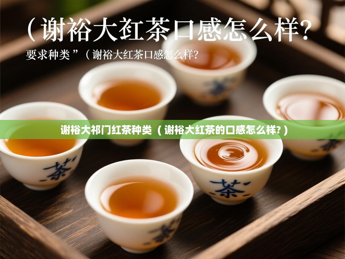  谢裕大祁门红茶种类  ( 谢裕大红茶的口感怎么样? )
