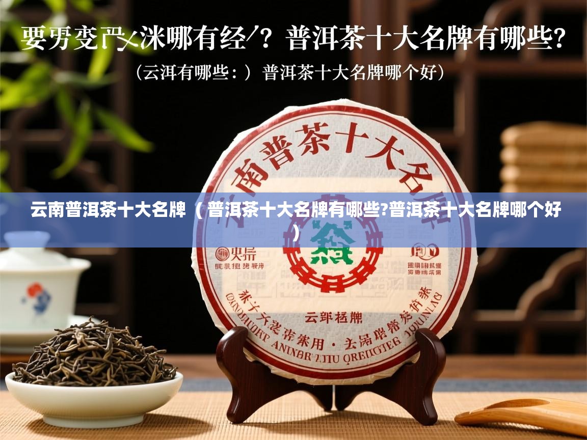 云南普洱茶十大名牌  ( 普洱茶十大名牌有哪些?普洱茶十大名牌哪个好 )  云南普洱茶十大名牌  ( 普洱茶十大名牌有哪些?普洱茶十大名牌哪个好 )