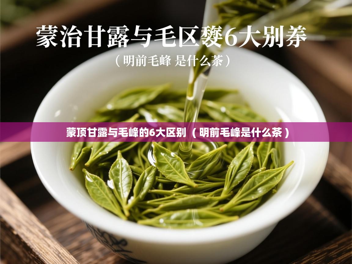  蒙顶甘露与毛峰的6大区别  ( 明前毛峰是什么茶 )