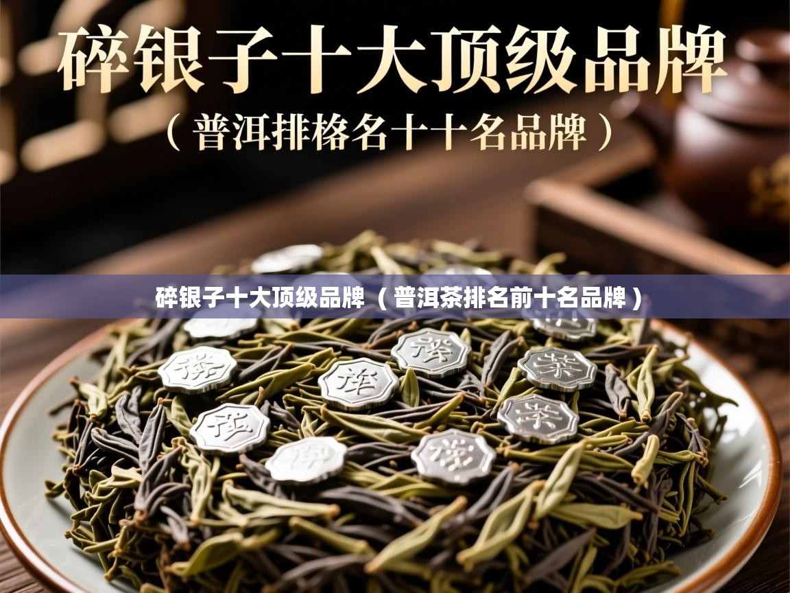详细阅读: 碎银子十大顶级品牌  ( 普洱茶排名前十名品牌 )  碎银子十大顶级品牌  ( 普洱茶排名前十名品牌 )