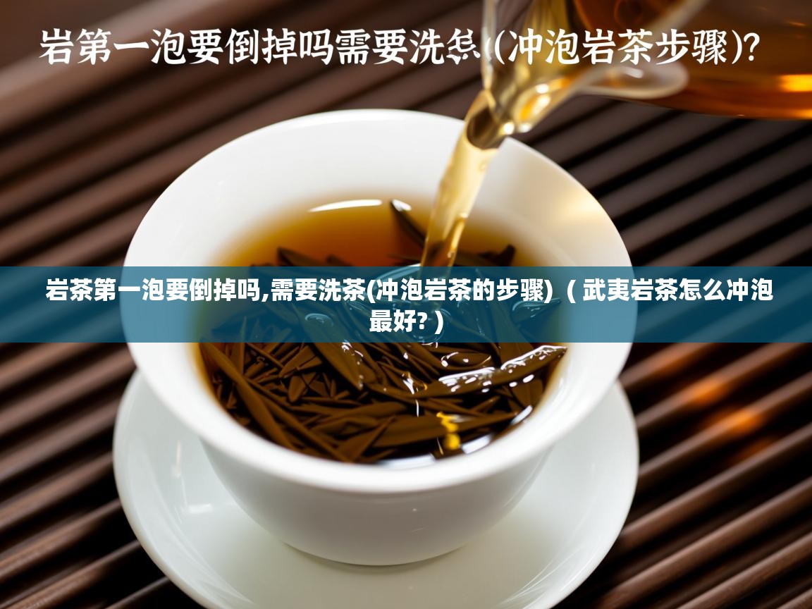 详细阅读: 岩茶第一泡要倒掉吗,需要洗茶(冲泡岩茶的步骤)  ( 武夷岩茶怎么冲泡最好? )  岩茶第一泡要倒掉吗,需要洗茶(冲泡岩茶的步骤)  ( 武夷岩茶怎么冲泡最好? )