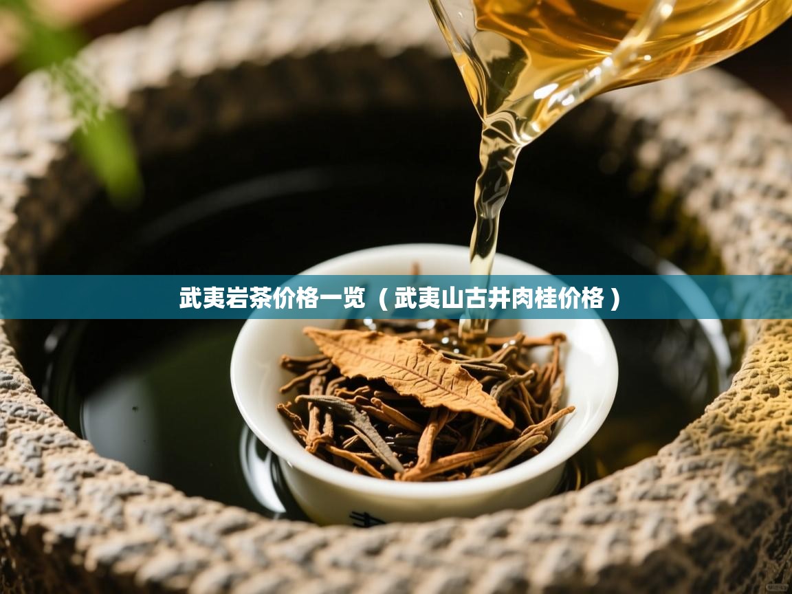 武夷岩茶价格一览  ( 武夷山古井肉桂价格 )  武夷岩茶价格一览  ( 武夷山古井肉桂价格 )