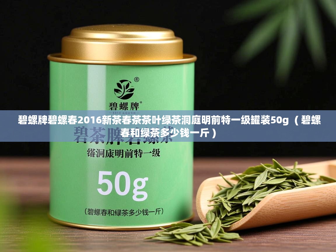 碧螺牌碧螺春2016新茶春茶茶叶绿茶洞庭明前特一级罐装50g  ( 碧螺春和绿茶多少钱一斤 )  碧螺牌碧螺春2016新茶春茶茶叶绿茶洞庭明前特一级罐装50g  ( 碧螺春和绿茶多少钱一斤 )