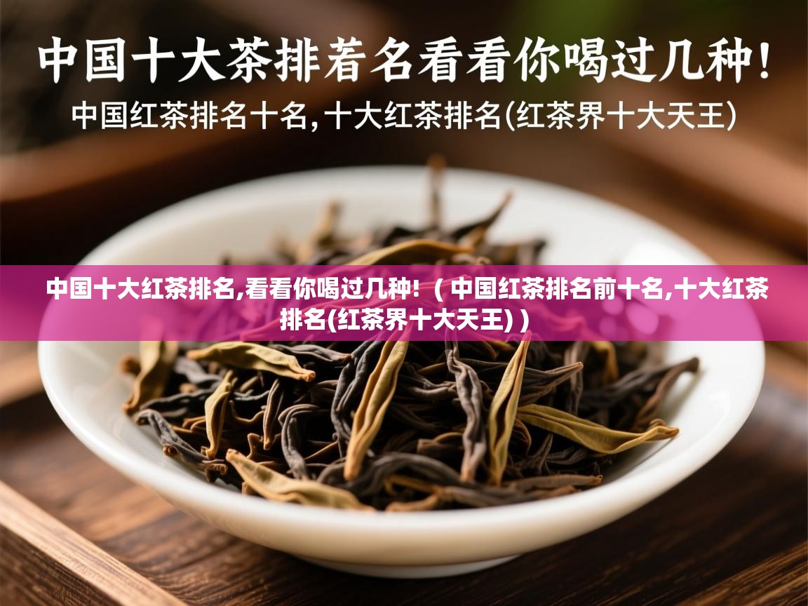  中国十大红茶排名,看看你喝过几种!  ( 中国红茶排名前十名,十大红茶排名(红茶界十大天王) )