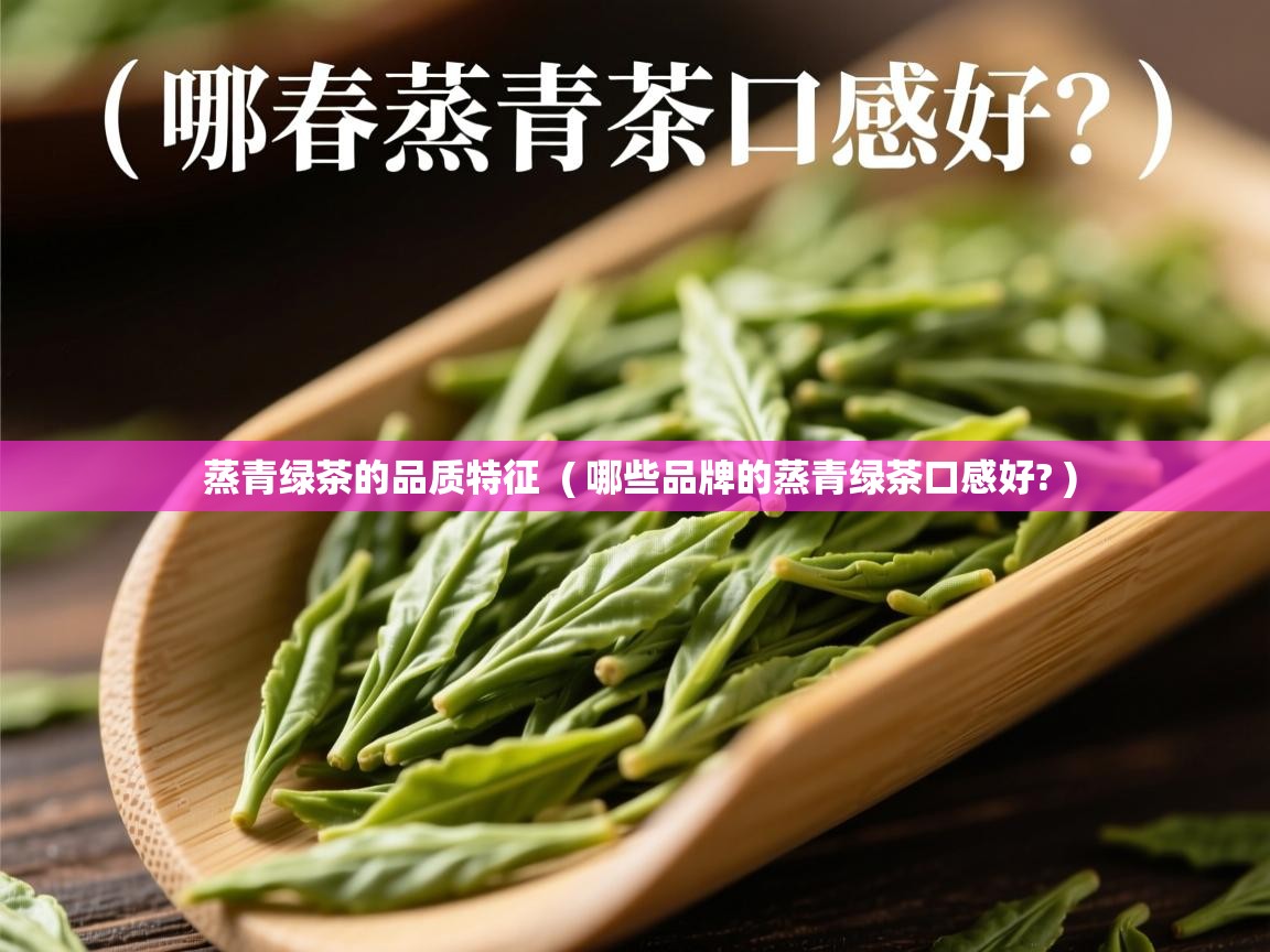 蒸青绿茶的品质特征  ( 哪些品牌的蒸青绿茶口感好? )  蒸青绿茶的品质特征  ( 哪些品牌的蒸青绿茶口感好? )