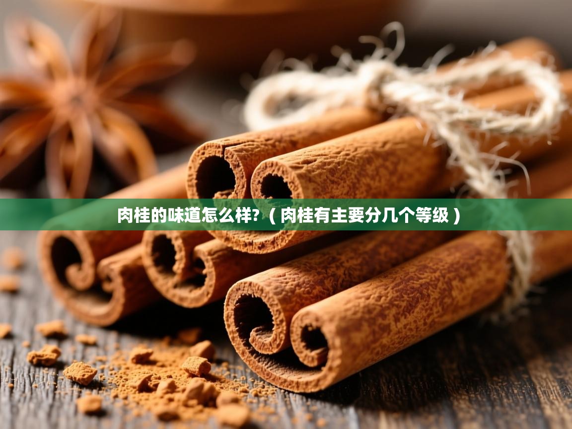 肉桂的味道怎么样?  ( 肉桂有主要分几个等级 )  肉桂的味道怎么样?  ( 肉桂有主要分几个等级 )