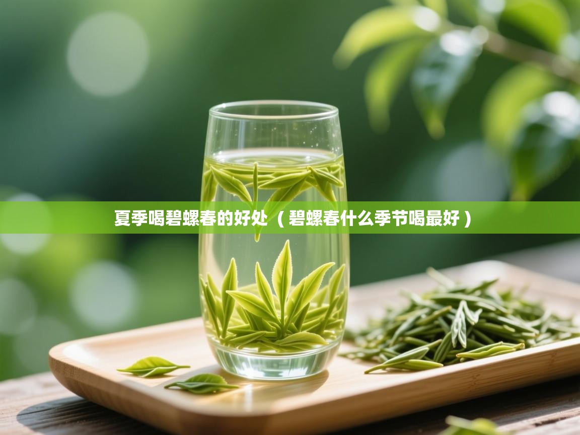 夏季喝碧螺春的好处  ( 碧螺春什么季节喝最好 )  夏季喝碧螺春的好处  ( 碧螺春什么季节喝最好 )